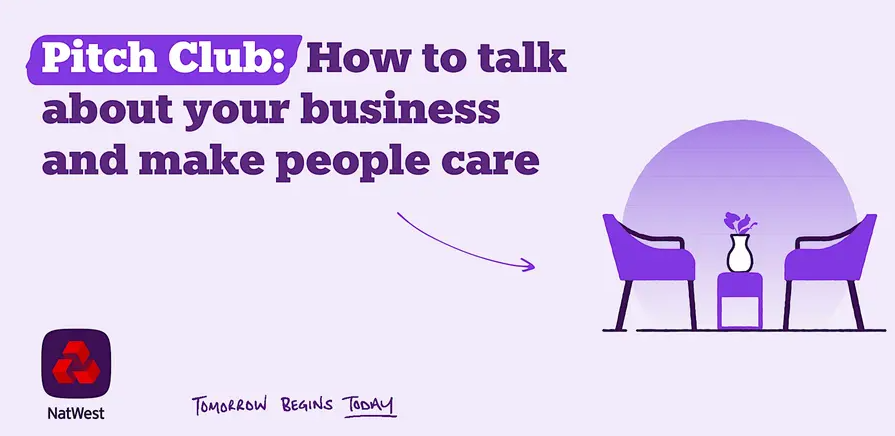 Promotional graphic for a NatWest Pitch Club session titled “How to talk about your business and make people care”, featuring two purple chairs and a small table with a vase. Promotional graphic for a NatWest Pitch Club session titled “How to talk about your business and make people care”, featuring two purple chairs and a small table with a vase.
